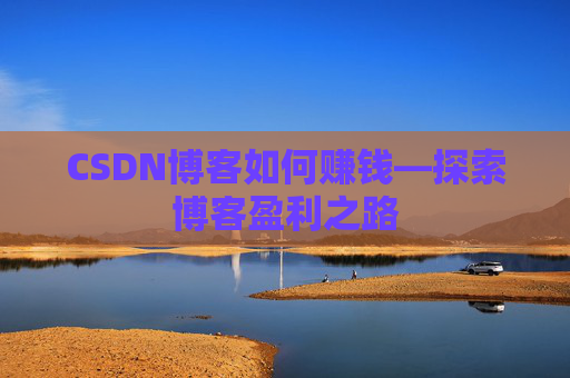CSDN博客如何赚钱—探索博客盈利之路